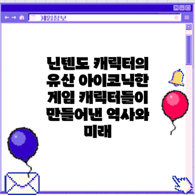 닌텐도 캐릭터의 유산: 아이코닉한 게임 캐릭터들이 만들어낸 역사와 미래