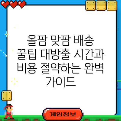 올팜 맞팜 배송 꿀팁 대방출: 시간과 비용 절약하는 완벽 가이드