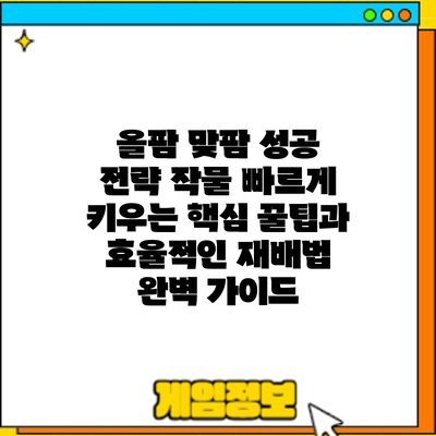 올팜 맞팜 성공 전략: 작물 빠르게 키우는 핵심 꿀팁과 효율적인 재배법 완벽 가이드