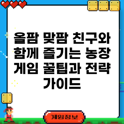 올팜 맞팜 친구와 함께 즐기는 농장 게임: 꿀팁과 전략 가이드