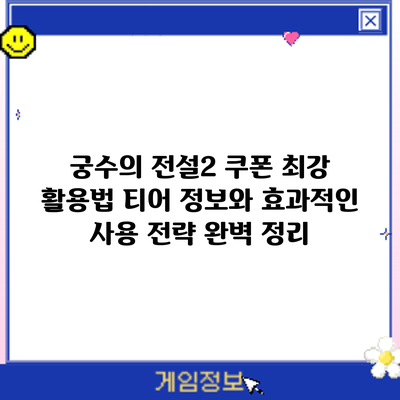궁수의 전설2 쿠폰 최강 활용법: 티어 정보와 효과적인 사용 전략 완벽 정리