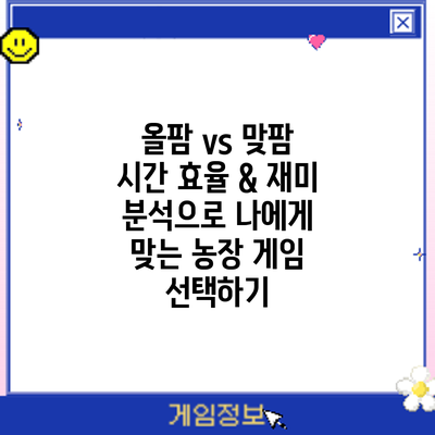 올팜 vs 맞팜: 시간 효율 & 재미 분석으로 나에게 맞는 농장 게임 선택하기