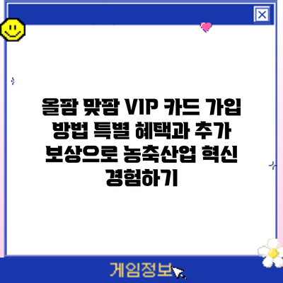 올팜 맞팜 VIP 카드 가입 방법: 특별 혜택과 추가 보상으로 농축산업 혁신 경험하기