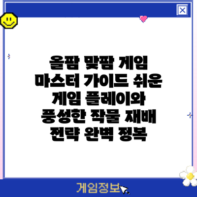 올팜 맞팜 게임 마스터 가이드: 쉬운 게임 플레이와 풍성한 작물 재배 전략 완벽 정복