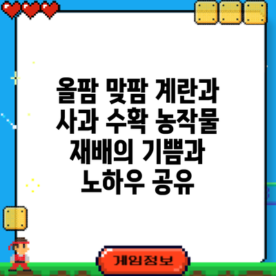 올팜 맞팜 계란과 사과 수확: 농작물 재배의 기쁨과 노하우 공유
