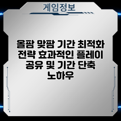 올팜 맞팜 기간 최적화 전략: 효과적인 플레이 공유 및 기간 단축 노하우