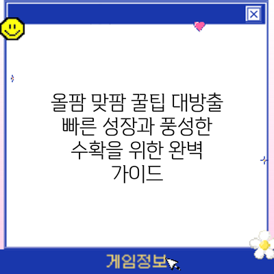 올팜 맞팜 꿀팁 대방출: 빠른 성장과 풍성한 수확을 위한 완벽 가이드