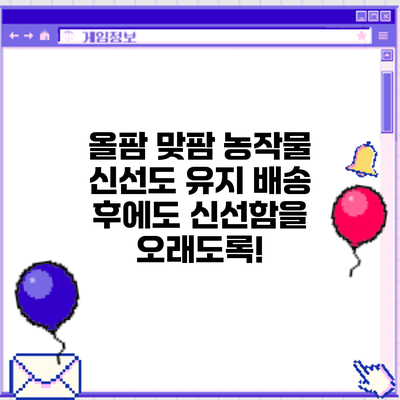 올팜 맞팜 농작물 신선도 유지: 배송 후에도 신선함을 오래도록!