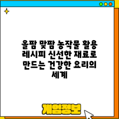 올팜 맞팜 농작물 활용 레시피: 신선한 재료로 만드는 건강한 요리의 세계