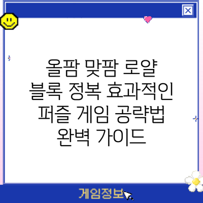 올팜 맞팜 로얄 블록 정복: 효과적인 퍼즐 게임 공략법 완벽 가이드