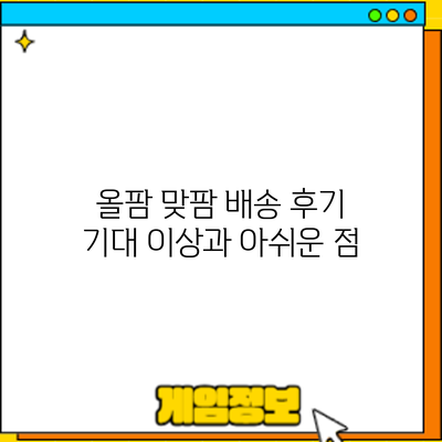 올팜 맞팜 배송 후기: 기대 이상과 아쉬운 점