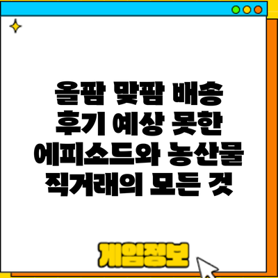 올팜 맞팜 배송 후기: 예상 못한 에피소드와 농산물 직거래의 모든 것