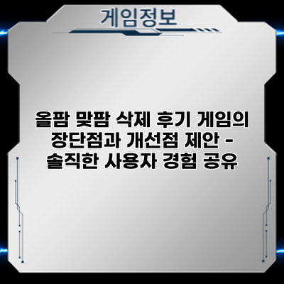 올팜 맞팜 삭제 후기: 게임의 장단점과 개선점 제안 - 솔직한 사용자 경험 공유