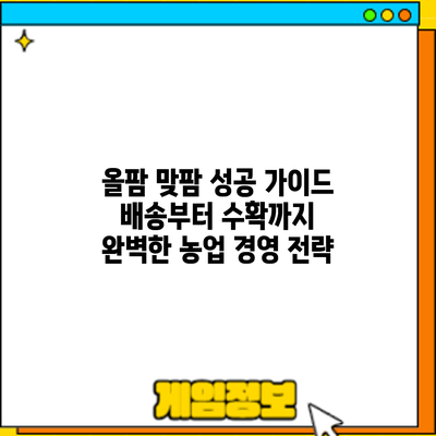 올팜 맞팜 성공 가이드: 배송부터 수확까지 완벽한 농업 경영 전략
