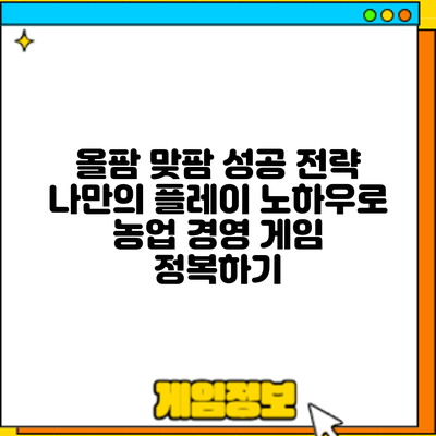 올팜 맞팜 성공 전략: 나만의 플레이 노하우로 농업 경영 게임 정복하기