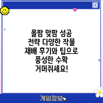 올팜 맞팜 성공 전략: 다양한 작물 재배 후기와 팁으로 풍성한 수확 거머쥐세요!