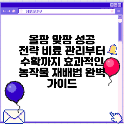 올팜 맞팜 성공 전략: 비료 관리부터 수확까지 효과적인 농작물 재배법 완벽 가이드