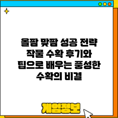 올팜 맞팜 성공 전략: 작물 수확 후기와 팁으로 배우는 풍성한 수확의 비결