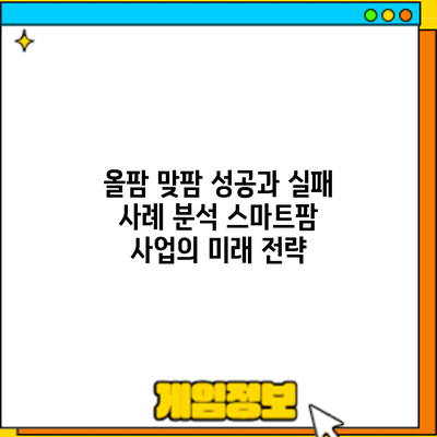 올팜 맞팜 성공과 실패 사례 분석: 스마트팜 사업의 미래 전략