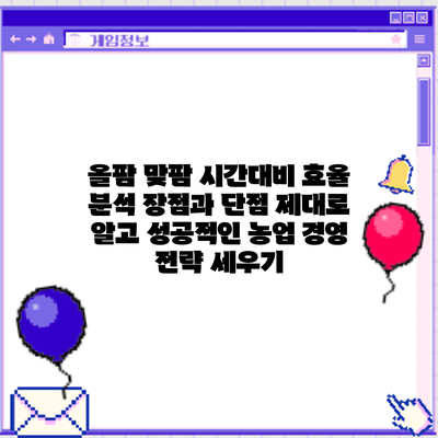 올팜 맞팜 시간대비 효율 분석: 장점과 단점 제대로 알고 성공적인 농업 경영 전략 세우기