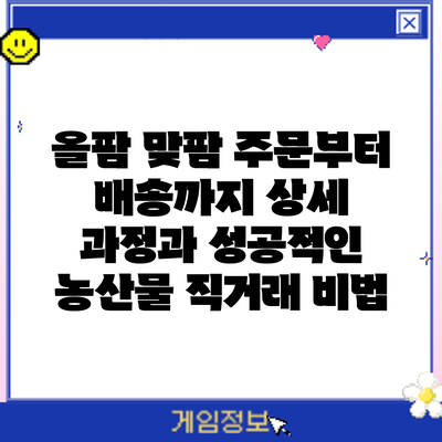 올팜 맞팜 주문부터 배송까지: 상세 과정과 성공적인 농산물 직거래 비법
