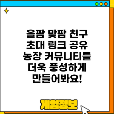 올팜 맞팜 친구 초대 링크 공유: 농장 커뮤니티를 더욱 풍성하게 만들어봐요!