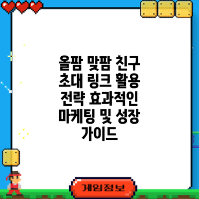올팜 맞팜 친구 초대 링크 활용 전략: 효과적인 마케팅 및 성장 가이드
