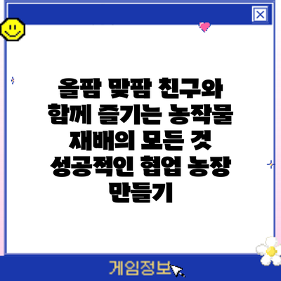 올팜 맞팜 친구와 함께 즐기는 농작물 재배의 모든 것: 성공적인 협업 농장 만들기