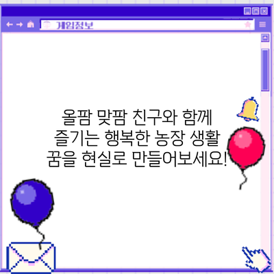 올팜 맞팜 친구와 함께 즐기는 행복한 농장 생활: 꿈을 현실로 만들어보세요!