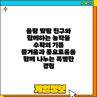 올팜 맞팜 친구와 함께하는 농작물 수확의 기쁨: 즐거움과 풍요로움을 함께 나누는 특별한 경험