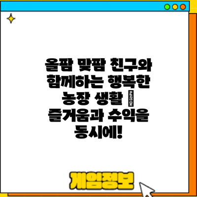 올팜 맞팜: 친구와 함께하는 행복한 농장 생활 – 즐거움과 수익을 동시에!