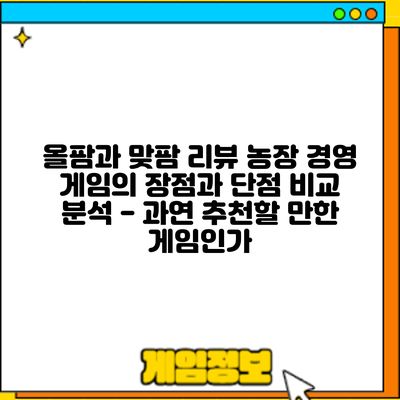 올팜과 맞팜 리뷰: 농장 경영 게임의 장점과 단점 비교 분석 - 과연 추천할 만한 게임인가?