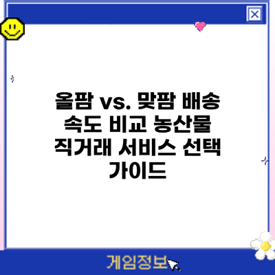 올팜 vs. 맞팜 배송 속도 비교: 농산물 직거래 서비스 선택 가이드