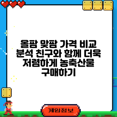 올팜 맞팜 가격 비교 분석: 친구와 함께 더욱 저렴하게 농축산물 구매하기