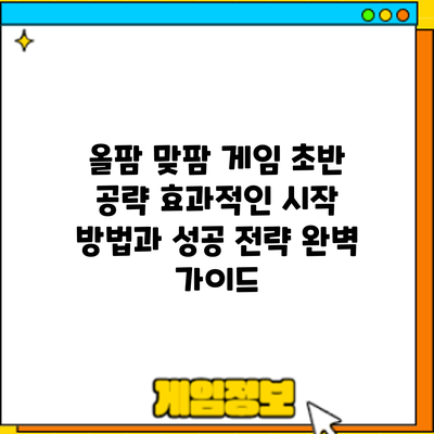올팜 맞팜 게임 초반 공략: 효과적인 시작 방법과 성공 전략 완벽 가이드