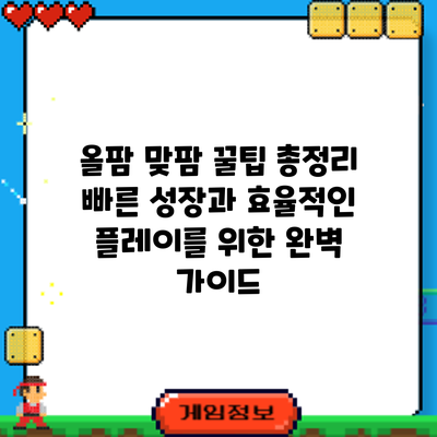 올팜 맞팜 꿀팁 총정리: 빠른 성장과 효율적인 플레이를 위한 완벽 가이드