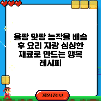 올팜 맞팜 농작물 배송 후 요리 자랑: 싱싱한 재료로 만드는 행복 레시피