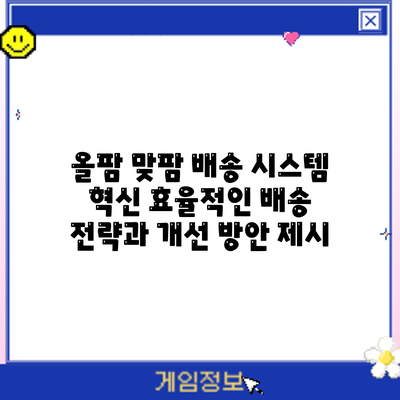 올팜 맞팜 배송 시스템 혁신: 효율적인 배송 전략과 개선 방안 제시