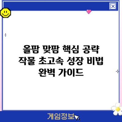 올팜 맞팜 핵심 공략: 작물 초고속 성장 비법 완벽 가이드