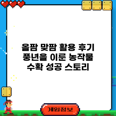 올팜 맞팜 활용 후기: 풍년을 이룬 농작물 수확 성공 스토리