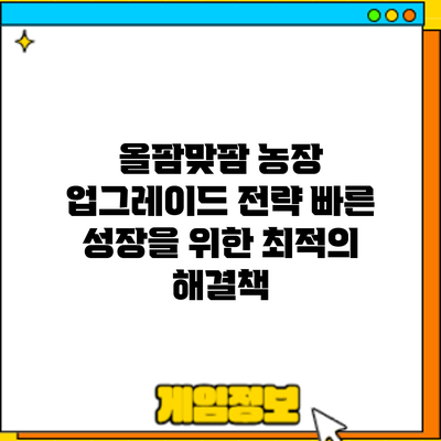 올팜맞팜 농장 업그레이드 전략: 빠른 성장을 위한 최적의 해결책