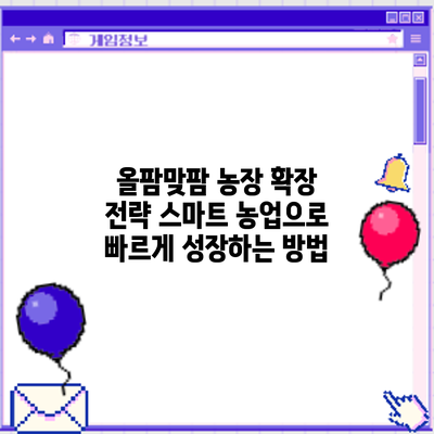 올팜맞팜 농장 확장 전략: 스마트 농업으로 빠르게 성장하는 방법