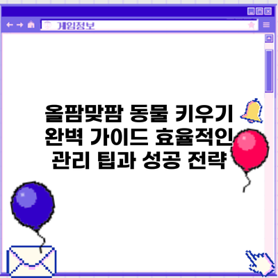 올팜맞팜 동물 키우기 완벽 가이드: 효율적인 관리 팁과 성공 전략