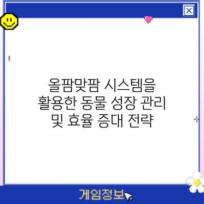 올팜맞팜 시스템을 활용한 동물 성장 관리 및 효율 증대 전략