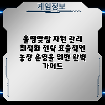 올팜맞팜 자원 관리 최적화 전략: 효율적인 농장 운영을 위한 완벽 가이드