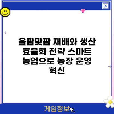 올팜맞팜 재배와 생산 효율화 전략: 스마트 농업으로 농장 운영 혁신