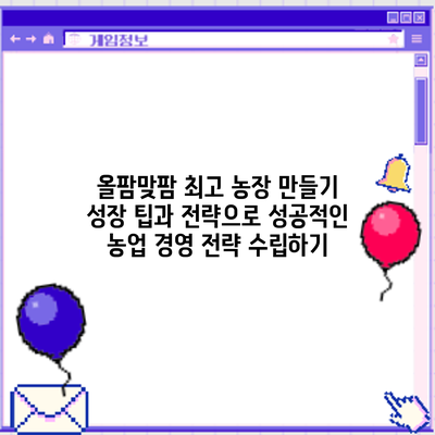 올팜맞팜 최고 농장 만들기: 성장 팁과 전략으로 성공적인 농업 경영 전략 수립하기