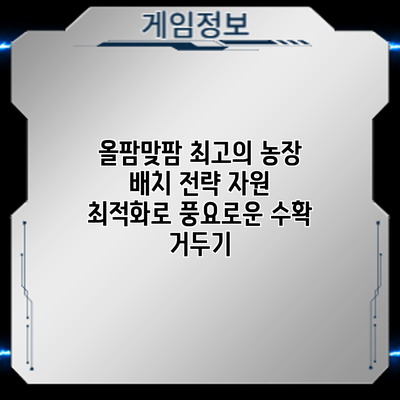 올팜맞팜 최고의 농장 배치 전략: 자원 최적화로 풍요로운 수확 거두기