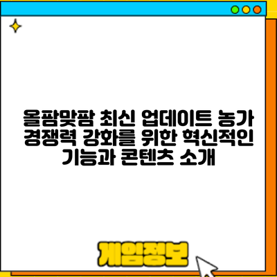 올팜맞팜 최신 업데이트: 농가 경쟁력 강화를 위한 혁신적인 기능과 콘텐츠 소개