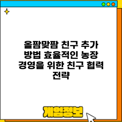 올팜맞팜 친구 추가 방법: 효율적인 농장 경영을 위한 친구 협력 전략